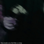 they make you feel like a creep