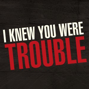 I Knew You Were Trouble