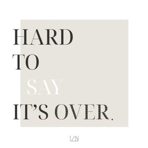 HARD TO SAY IT’S OVER