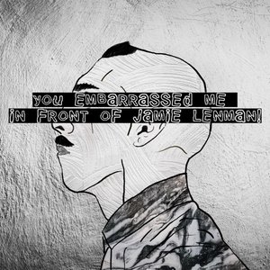 You Embarrassed Me in Front of Jamie Lenman