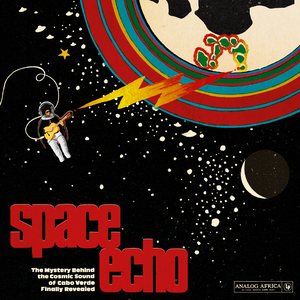 Space Echo - The Mystery Behind the Cosmic Sound of Cabo Verde Finally Revealed! by Various Artists