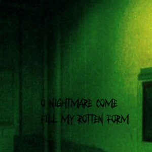 O nightmare come, fill my rotten form
