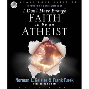 I Don't Have Enough Faith to Be an Athiest by Norman L. Geisler & Frank Turek