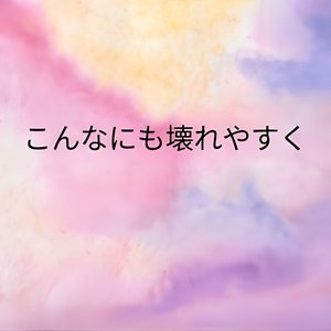 こんなにも壊れやすく