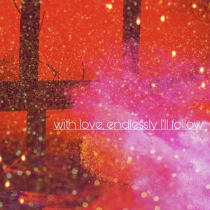 with love, endlessly I'll follow