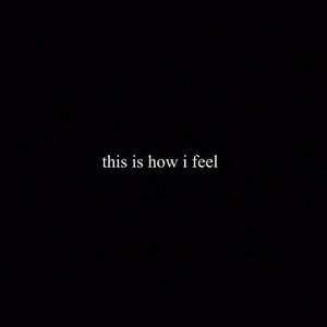 THIS IS HOW I FEEL