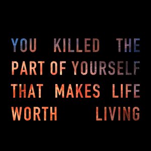 you killed the part of yourself that makes life worth living
