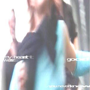 my heart was good (you never knew)