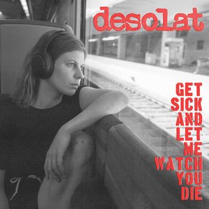 GET SICK AND LET ME WATCH YOU DIE