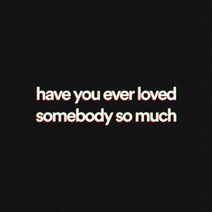 have you ever loved somebody so much