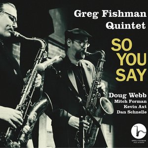 Greg Fishman Quintet - So You Say (feat. Doug Webb, Mitch Forman, Kevin Axt & Dan Schnelle)