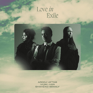 Love In Exile by Arooj Aftab, Vijay Iyer & Shahzad Ismaily