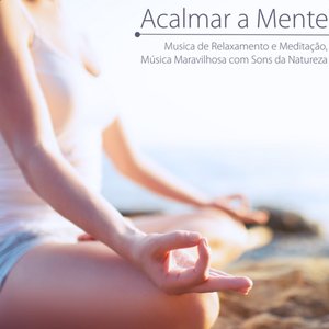 Acalmar a Mente - Musica de Relaxamento e Meditação, Música Maravilhosa com Sons da Natureza