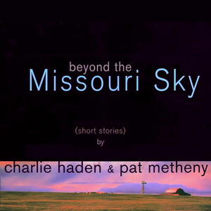 Beyond The Missouri Sky (Short Stories) by Charlie Haden & Pat Metheny