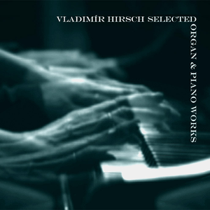 Selected Organ & Piano Works by Vladimír Hirsch