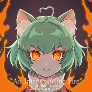 An Intense Feline Fire ~ girl_dm_ Intro ~