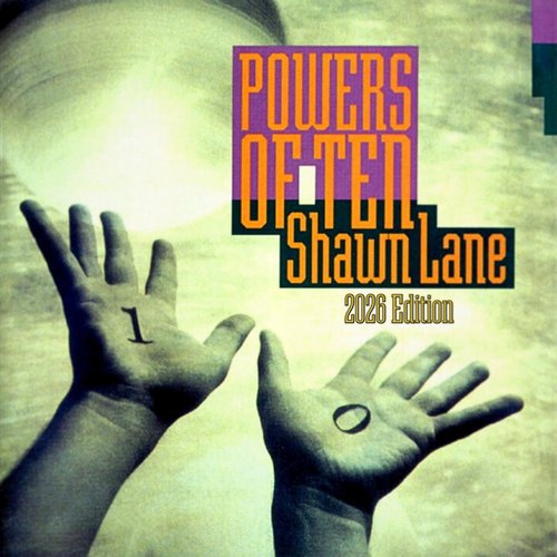 Powers of Ten (2026 Edition)