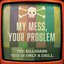 My Mess, Your Problem