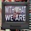 With What We Are