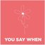You Say When