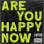 ARE YOU HAPPY NOW