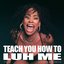 TEACH YOU HOW TO LUH ME