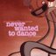 Never Wanted To Dance