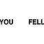 you fell