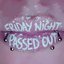 FRIDAY NIGHT PASSED OUT