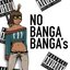 No Banga Banga's