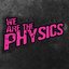 we are THE PHYSICS