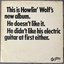 This is Howlin' Wolf's new album. He doesn't like it. He didn't like his electric guitar at first either.
