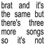BRAT and it's the same but there's three more songs so it's not