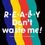 REALLY Don’t waste me!