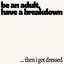 be an adult (have a breakdown) / …then I got dressed