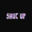 SHUT UP