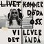 Livet kommer döda oss, vi lever det ändå