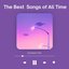 The Best Songs of All Time - Greatest Hits