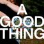 A GOOD THING