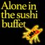 Alone in the sushi buffet / Turn it off