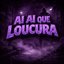 AI AI QUE LOUCURA