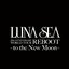 LUNA SEA 20th ANNIVERSARY WORLD TOUR REBOOT -to the New Moon-