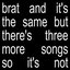 Brat and it’s the same but there’s three more songs so it’s not