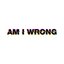 Am I Wrong