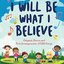 I Will Be What I Believe