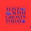 Alive With Ghosts Today