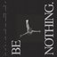 Be Nothing. 10 Year Anniversary