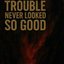Trouble Never Looked So Good