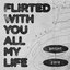Flirted with you all my life