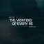The Very End Of Every Me
